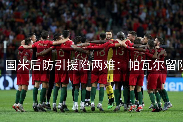 国米后防引援陷两难：帕瓦尔留队意愿强烈 罗梅罗争夺战马竞强势介入